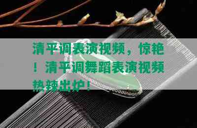 清平调表演视频，惊艳！清平调舞蹈表演视频热辣出炉！