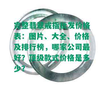 完整翡翠戒指批发价格表：图片、大全、价格及排行榜，哪家公司更好？顶级款式价格是多少？