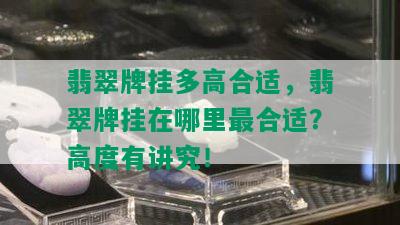 翡翠牌挂多高合适，翡翠牌挂在哪里最合适？高度有讲究！