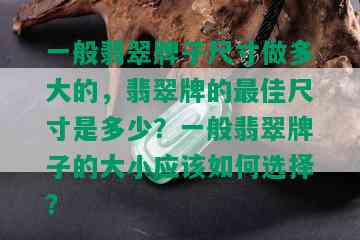 一般翡翠牌子尺寸做多大的，翡翠牌的更佳尺寸是多少？一般翡翠牌子的大小应该如何选择？