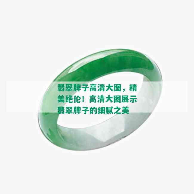 翡翠牌子高清大图，精美绝伦！高清大图展示翡翠牌子的细腻之美