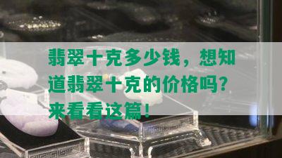 翡翠十克多少钱，想知道翡翠十克的价格吗？来看看这篇！