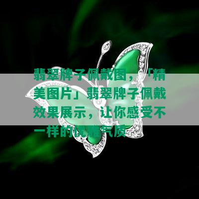 翡翠牌子佩戴图，「精美图片」翡翠牌子佩戴效果展示，让你感受不一样的优雅气质