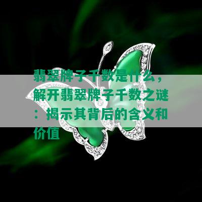 翡翠牌子千数是什么，解开翡翠牌子千数之谜：揭示其背后的含义和价值