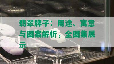 翡翠牌子：用途、寓意与图案解析，全图集展示