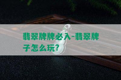 翡翠牌牌必入-翡翠牌子怎么玩?