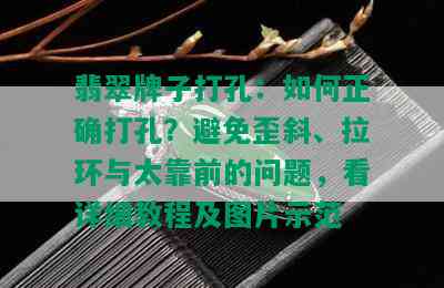 翡翠牌子打孔：如何正确打孔？避免歪斜、拉环与太靠前的问题，看详细教程及图片示范