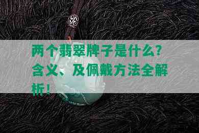 两个翡翠牌子是什么？含义、及佩戴方法全解析！