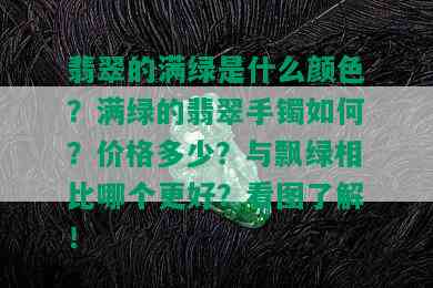 翡翠的满绿是什么颜色？满绿的翡翠手镯如何？价格多少？与飘绿相比哪个更好？看图了解！