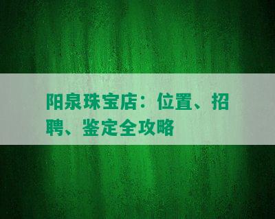 阳泉珠宝店：位置、招聘、鉴定全攻略