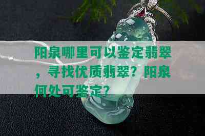 阳泉哪里可以鉴定翡翠，寻找优质翡翠？阳泉何处可鉴定？