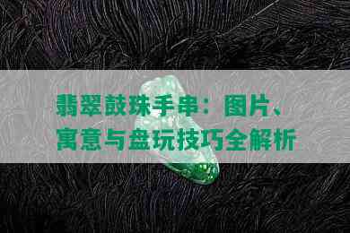 翡翠鼓珠手串：图片、寓意与盘玩技巧全解析