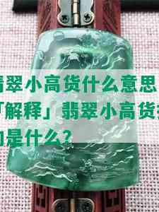 翡翠小高货什么意思，「解释」翡翠小高货指的是什么？