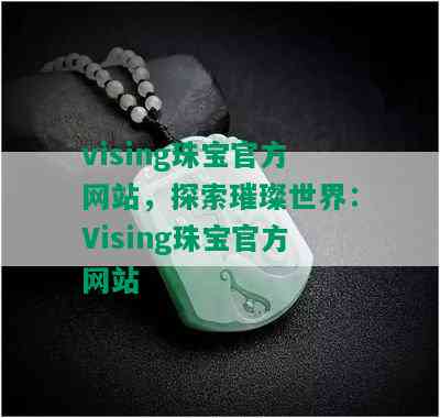 vising珠宝官方网站，探索璀璨世界：Vising珠宝官方网站