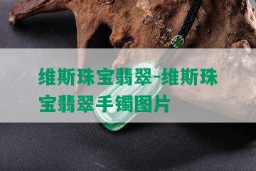 维斯珠宝翡翠-维斯珠宝翡翠手镯图片