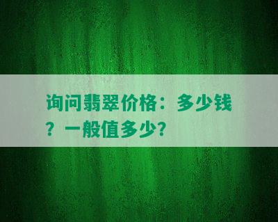 询问翡翠价格：多少钱？一般值多少？