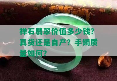 禅石翡翠价值多少钱？真货还是自产？手镯质量如何？