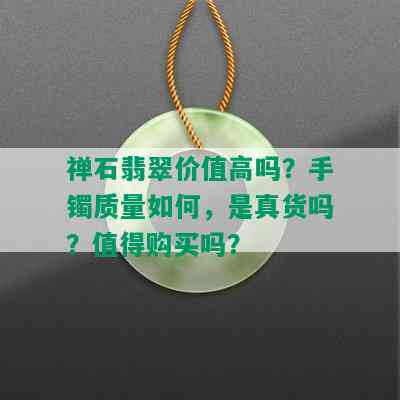 禅石翡翠价值高吗？手镯质量如何，是真货吗？值得购买吗？