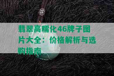 翡翠高糯化46牌子图片大全：价格解析与选购指南