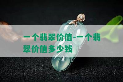 一个翡翠价值-一个翡翠价值多少钱