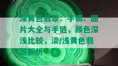 深黄色翡翠：手镯、图片大全与手链，颜色深浅比较，淡/浅黄色翡翠解析