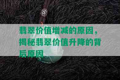 翡翠价值增减的原因，揭秘翡翠价值升降的背后原因