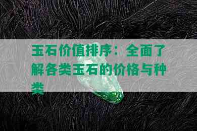 玉石价值排序：全面了解各类玉石的价格与种类