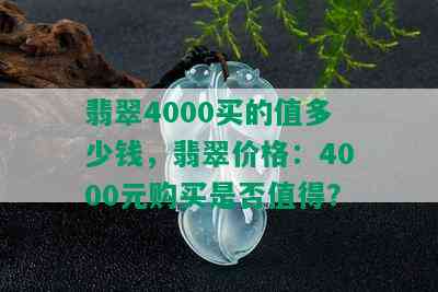 翡翠4000买的值多少钱，翡翠价格：4000元购买是否值得？