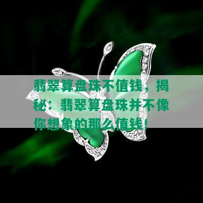 翡翠算盘珠不值钱，揭秘：翡翠算盘珠并不像你想象的那么值钱！