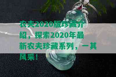 农夫2020版珍藏介绍，探索2020年最新农夫珍藏系列，一其风采！