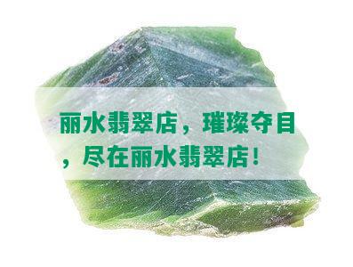 丽水翡翠店，璀璨夺目，尽在丽水翡翠店！