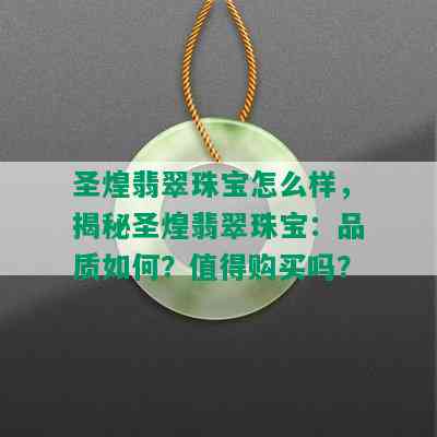 圣煌翡翠珠宝怎么样，揭秘圣煌翡翠珠宝：品质如何？值得购买吗？