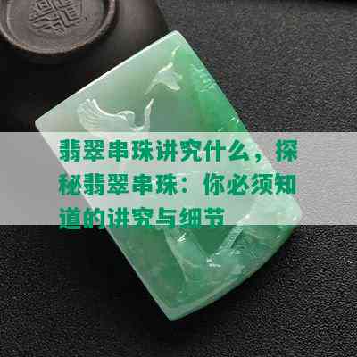 翡翠串珠讲究什么，探秘翡翠串珠：你必须知道的讲究与细节