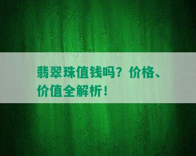 翡翠珠值钱吗？价格、价值全解析！