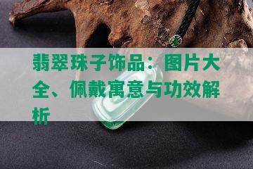 翡翠珠子饰品：图片大全、佩戴寓意与功效解析