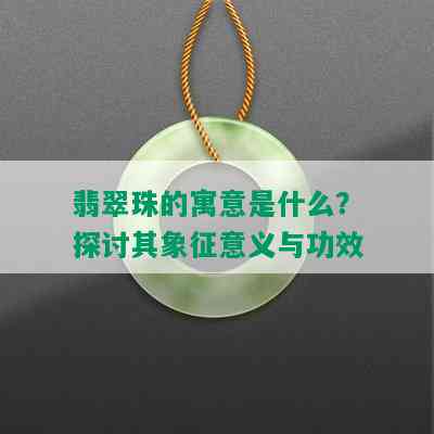 翡翠珠的寓意是什么？探讨其象征意义与功效