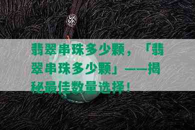 翡翠串珠多少颗，「翡翠串珠多少颗」——揭秘更佳数量选择！