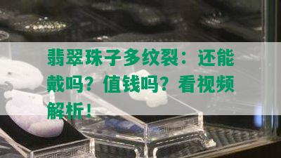 翡翠珠子多纹裂：还能戴吗？值钱吗？看视频解析！