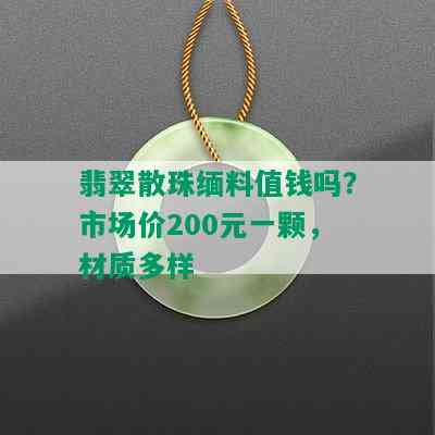 翡翠散珠缅料值钱吗？市场价200元一颗，材质多样