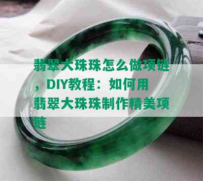 翡翠大珠珠怎么做项链，DIY教程：如何用翡翠大珠珠制作精美项链