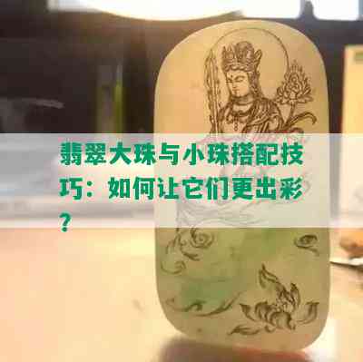 翡翠大珠与小珠搭配技巧：如何让它们更出彩？