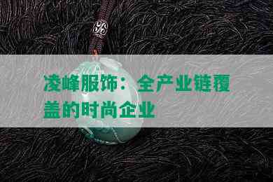 凌峰服饰：全产业链覆盖的时尚企业