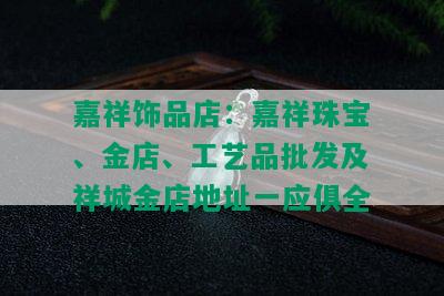 嘉祥饰品店：嘉祥珠宝、金店、工艺品批发及祥城金店地址一应俱全