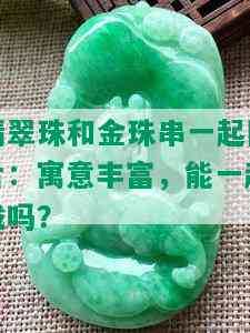 翡翠珠和金珠串一起图片：寓意丰富，能一起戴吗？