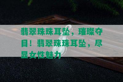 翡翠珠珠耳坠，璀璨夺目！翡翠珠珠耳坠，尽显女性魅力