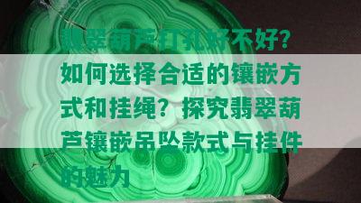 翡翠葫芦打孔好不好？如何选择合适的镶嵌方式和挂绳？探究翡翠葫芦镶嵌吊坠款式与挂件的魅力