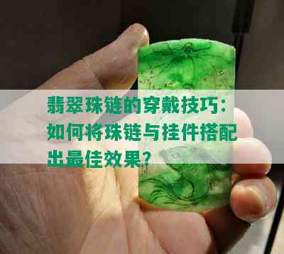 翡翠珠链的穿戴技巧：如何将珠链与挂件搭配出更佳效果？