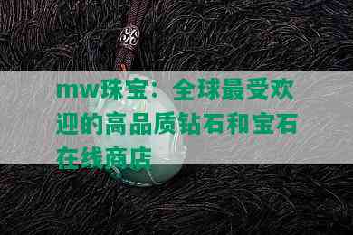 mw珠宝：全球更受欢迎的高品质钻石和宝石在线商店