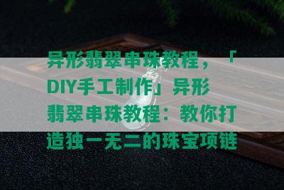 异形翡翠串珠教程，「DIY手工制作」异形翡翠串珠教程：教你打造独一无二的珠宝项链