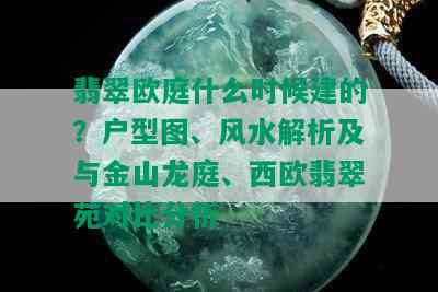 翡翠欧庭什么时候建的？户型图、风水解析及与金山龙庭、西欧翡翠苑对比分析